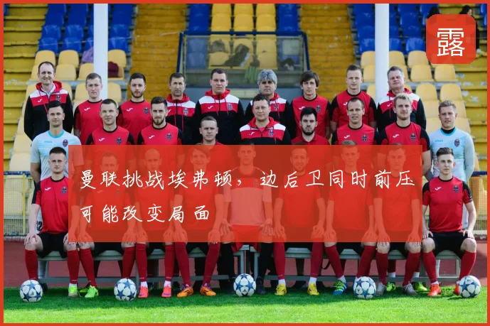 曼联挑战埃弗顿，边后卫同时前压可能改变局面