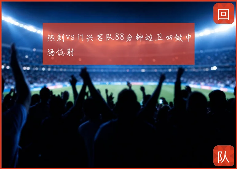 热刺vs门兴客队88分钟边卫回做中场低射