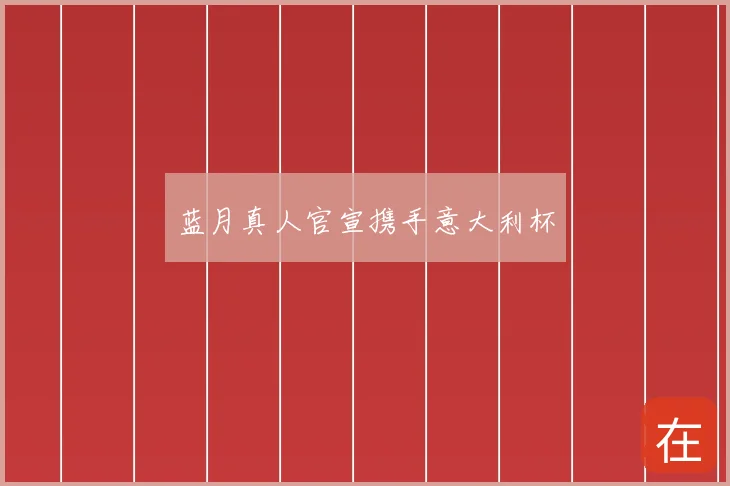 蓝月真人官宣携手意大利杯