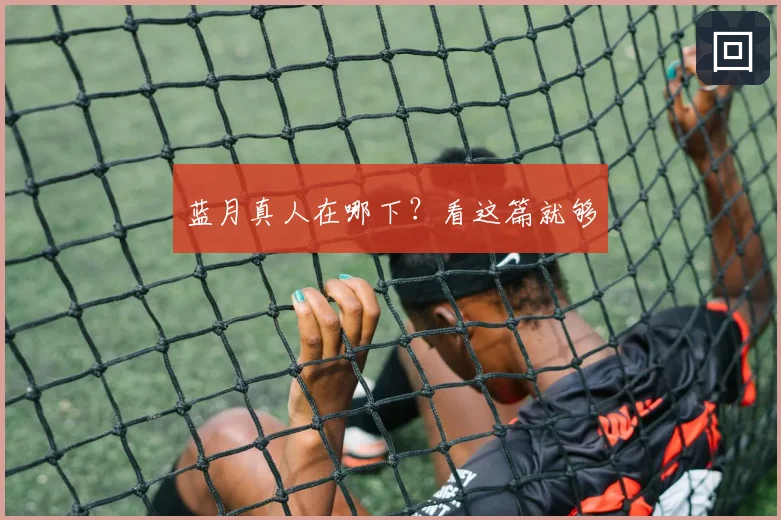 蓝月真人在哪下？看这篇就够